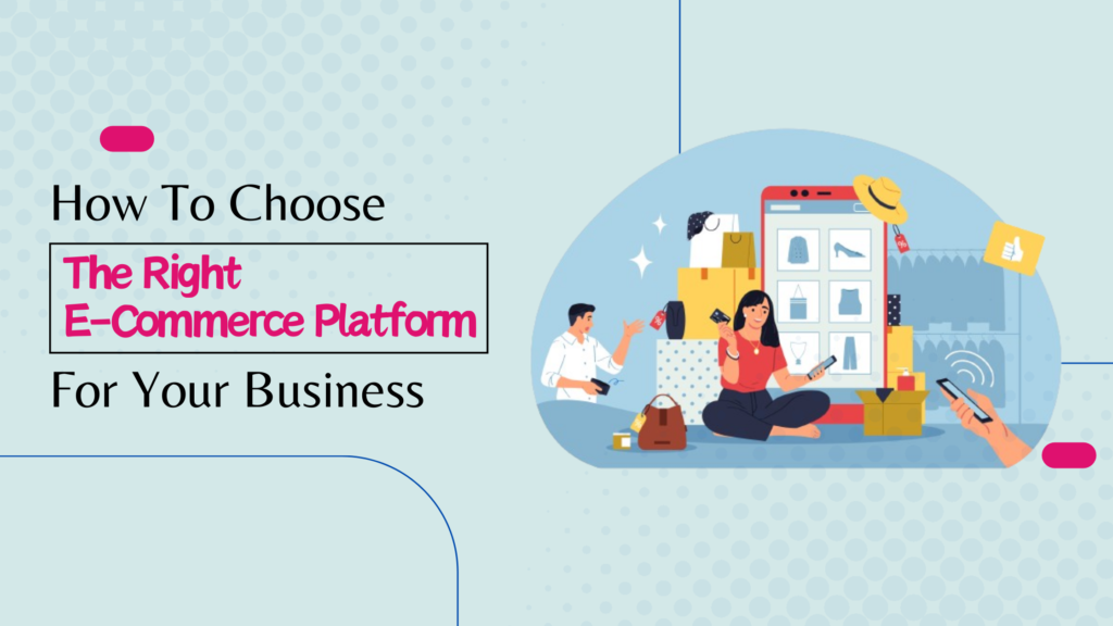 How To Choose The Right E-Commerce Platform For My Business?